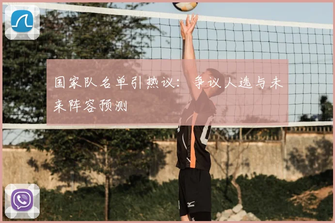 国家队名单引热议：争议人选与未来阵容预测