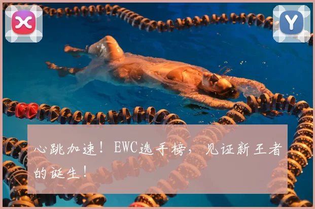 心跳加速!EWC选手榜,见证新王者的诞生!