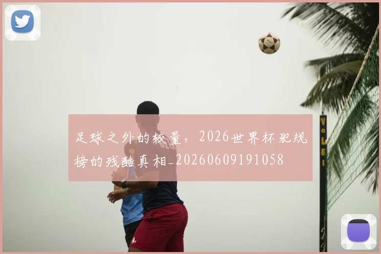 足球之外的较量，2026世界杯犯规榜的残酷真相_20260609191058