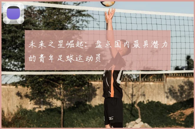未来之星崛起：盘点国内最具潜力的青年足球运动员