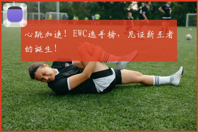 心跳加速！EWC选手榜，见证新王者的诞生！