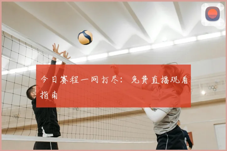 今日赛程一网打尽：免费直播观看指南