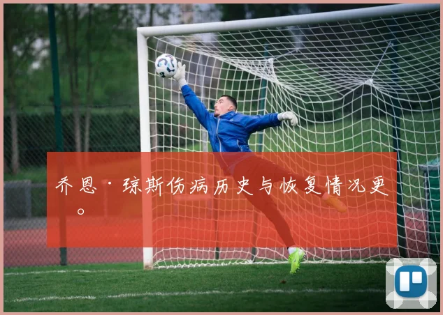 乔恩·琼斯伤病历史与恢复情况更新