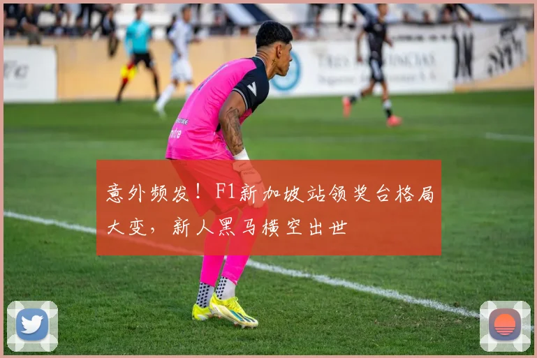 意外频发！F1新加坡站领奖台格局大变，新人黑马横空出世