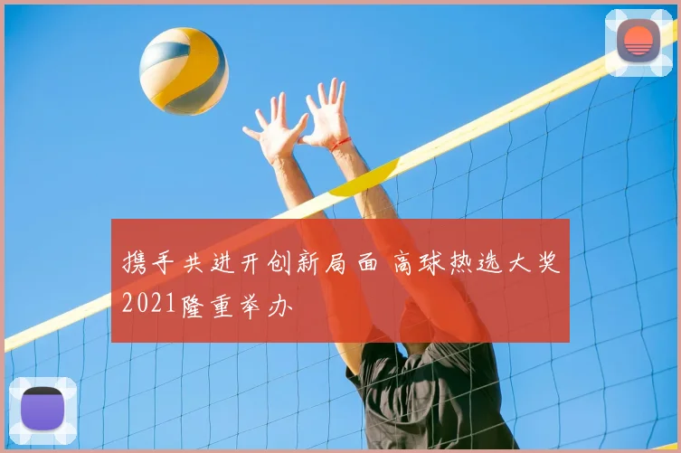 携手共进开创新局面 高球热选大奖2021隆重举办