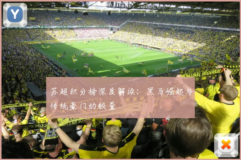 苏超积分榜深度解读：黑马崛起与传统豪门的较量
