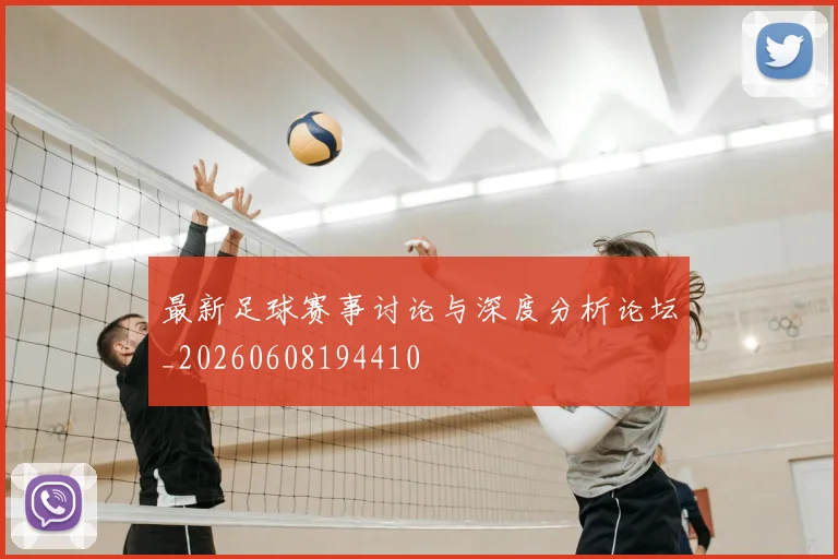 最新足球赛事讨论与深度分析论坛_20260608194410
