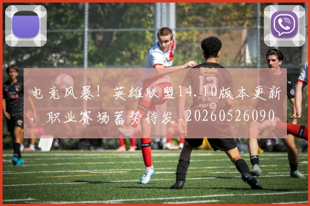 电竞风暴！英雄联盟14.10版本更新，职业赛场蓄势待发_20260526090311