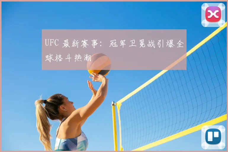 UFC 最新赛事：冠军卫冕战引爆全球格斗热潮