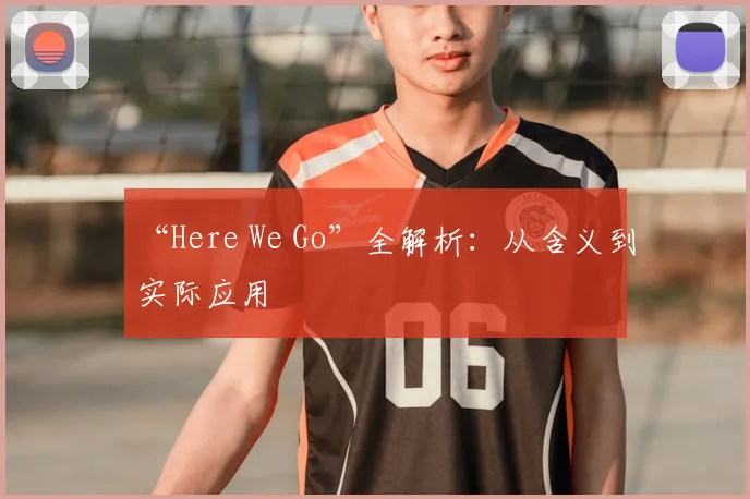“Here We Go”全解析：从含义到实际应用