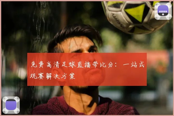 免费高清足球直播带比分:一站式观赛解决方案