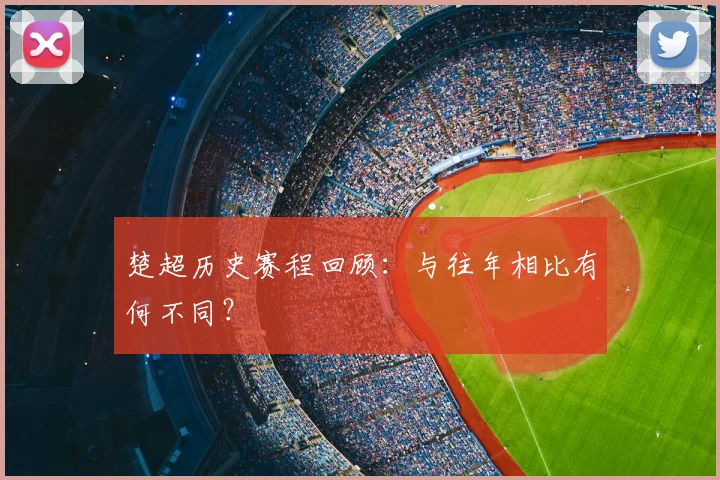 楚超历史赛程回顾：与往年相比有何不同？
