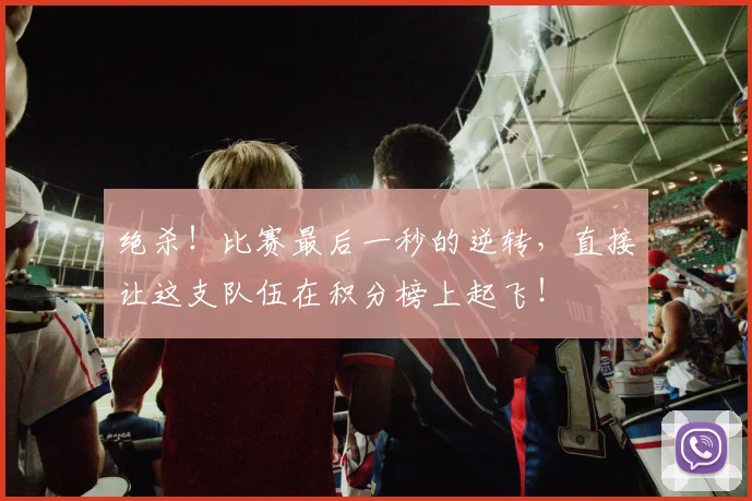 绝杀！比赛最后一秒的逆转，直接让这支队伍在积分榜上起飞！