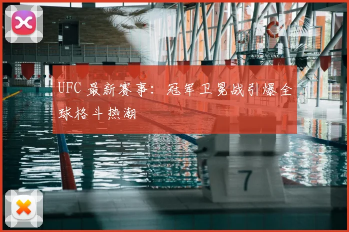UFC 最新赛事：冠军卫冕战引爆全球格斗热潮