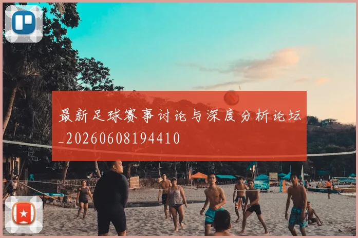 最新足球赛事讨论与深度分析论坛_20260608194410